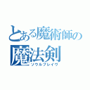 とある魔術師の魔法剣（ソウルブレイヴ）