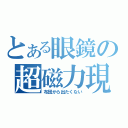 とある眼鏡の超磁力現場（布団から出たくない）