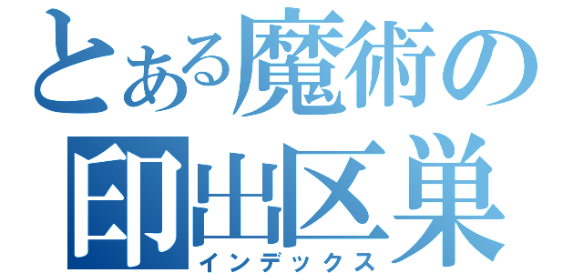 とある魔術の印出区巣（インデックス）