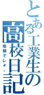 とある工業生の高校日記Ⅱ（地獄でしょ。）