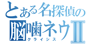 とある名探偵の脳噛ネウロⅡ（クライシス）