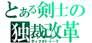 とある剣士の独裁改革（ディクタトゥーラ）