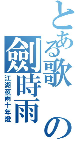 とある歌の劍時雨（江湖夜雨十年燈）