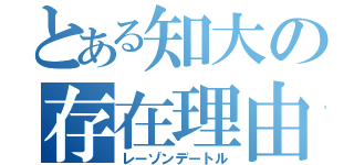 とある知大の存在理由（レーゾンデートル）