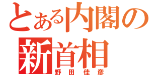 とある内閣の新首相（野田佳彦）