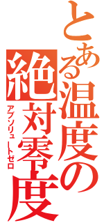 とある温度の絶対零度（アブソリュートゼロ）