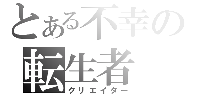 とある不幸の転生者（クリエイター）