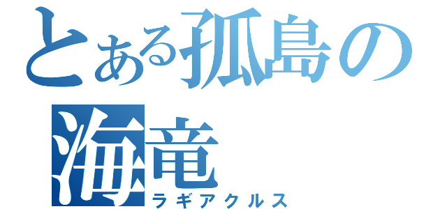 とある孤島の海竜（ラギアクルス）