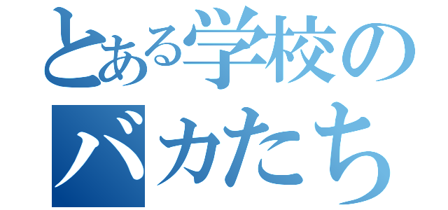 とある学校のバカたち１９人（）