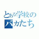 とある学校のバカたち１９人（）