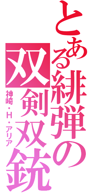 とある緋弾の双剣双銃（神崎・Ｈ・アリア）