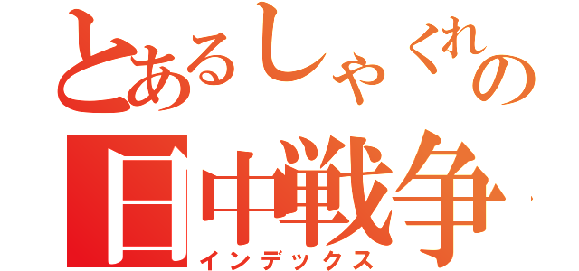 とあるしゃくれの日中戦争（インデックス）