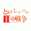 とあるしゃくれの日中戦争（インデックス）