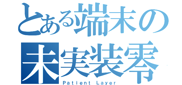 とある端末の未実装零夜（Ｐａｔｉｅｎｔ Ｌａｙｅｒ）