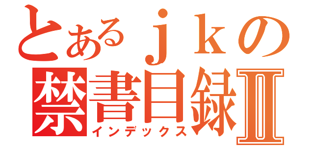 とあるｊｋの禁書目録Ⅱ（インデックス）