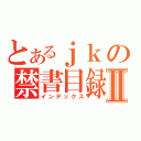 とあるｊｋの禁書目録Ⅱ（インデックス）