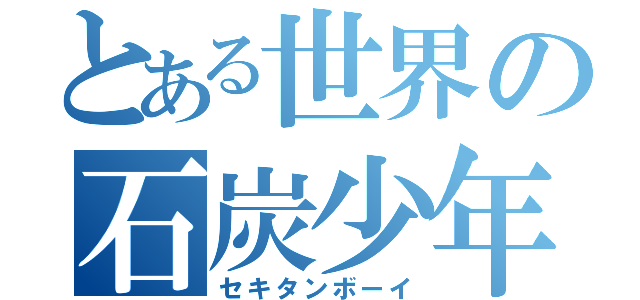 とある世界の石炭少年（セキタンボーイ）