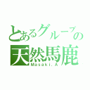 とあるグループの天然馬鹿（Ｍａｓａｋｉ．Ａ）