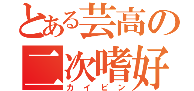 とある芸高の二次嗜好（カイビン）