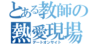 とある教師の熱愛現場（デートオンサイト）