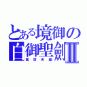 とある境御の白御聖劍Ⅱ（萬世天御）