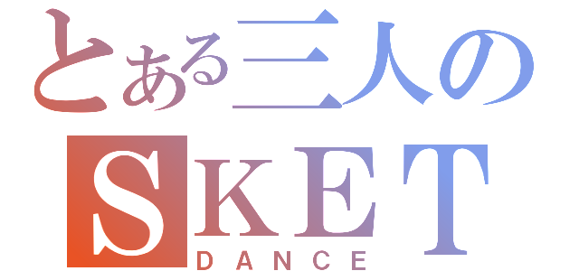 とある三人のＳＫＥＴ（ＤＡＮＣＥ）