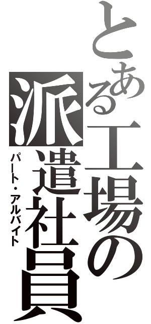 とある工場の派遣社員（パート・アルバイト）