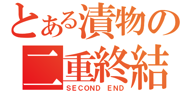 とある漬物の二重終結（ＳＥＣＯＮＤ　ＥＮＤ）