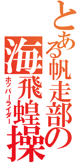 とある帆走部の海飛蝗操手（ホッパーライダー）