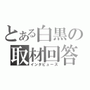 とある白黒の取材回答（インタビューズ）