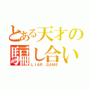 とある天才の騙し合い（ＬＩＡＲ ＧＡＭＥ）