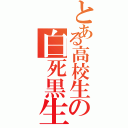 とある高校生の白死黒生（）