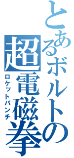 とあるボルトの超電磁拳（ロケットパンチ）