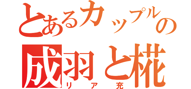 とあるカップルの成羽と椛乙（リア充）