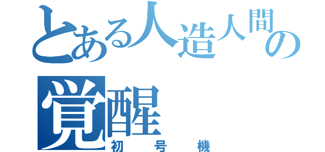 とある人造人間の覚醒（初号機）