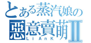 とある蒸汽娘の惡意賣萌Ⅱ（ＬｉＡｎＫ）