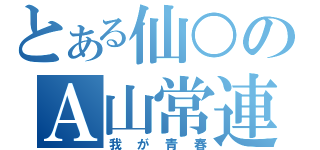 とある仙○のＡ山常連（我が青春）