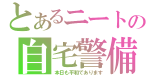 とあるニートの自宅警備（本日も平和であります）