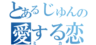 とあるじゅんの愛する恋人（ミカ）