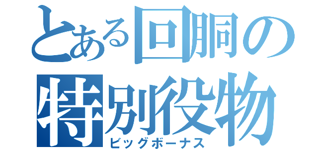 とある回胴の特別役物（ビッグボーナス）