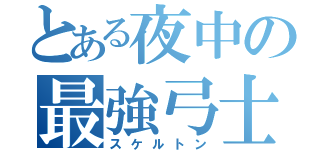 とある夜中の最強弓士（スケルトン）