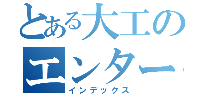 とある大工のエンターテイメント（インデックス）