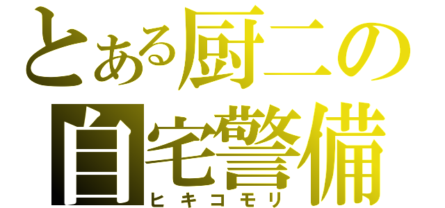 とある厨二の自宅警備（ヒキコモリ）