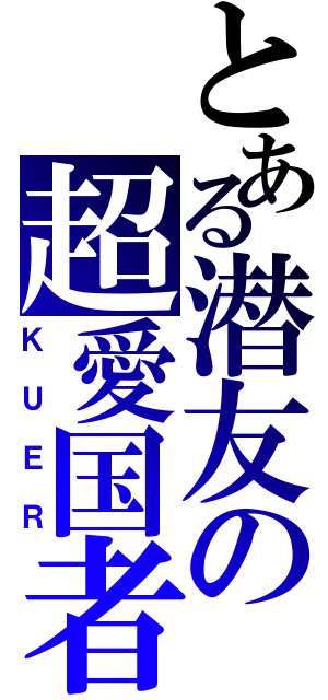 とある潜友の超愛国者（ＫＵＥＲ）