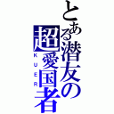 とある潜友の超愛国者（ＫＵＥＲ）