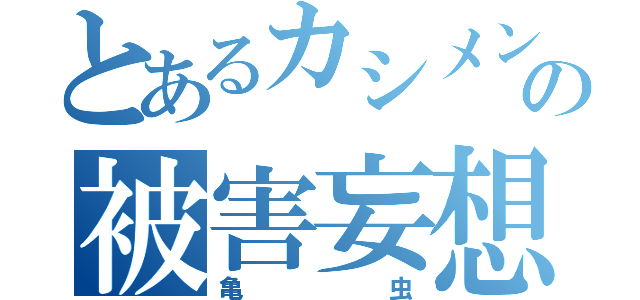 とあるカシメンの被害妄想（亀虫）