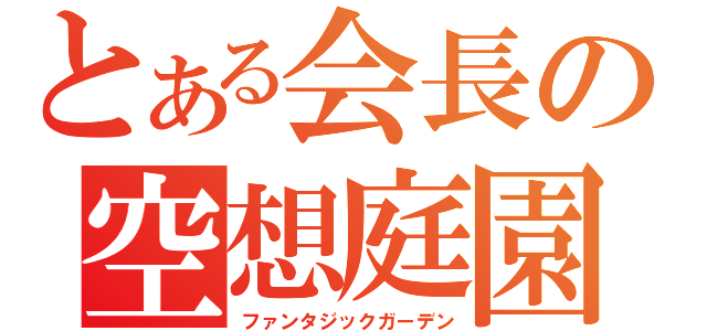 とある会長の空想庭園（ファンタジックガーデン）