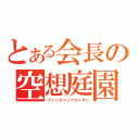 とある会長の空想庭園（ファンタジックガーデン）