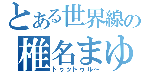 とある世界線の椎名まゆり（トゥットゥル～）