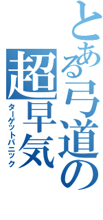 とある弓道の超早気（ターゲットパニック）